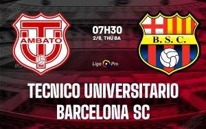 Nhận định Tecnico Universitario vs Barcelona SC 7h30 ngày 2/6 (VĐQG Ecuador 2026)