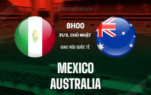 Nhận định bóng đá Mexico vs Australia 9h00 ngày 31/5 (Giao hữu quốc tế)