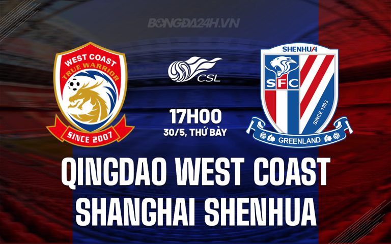 Nhận định Qingdao West Coast vs Shanghai Shenhua 17h00 ngày 30/5 (VĐQG Trung Quốc 2026)