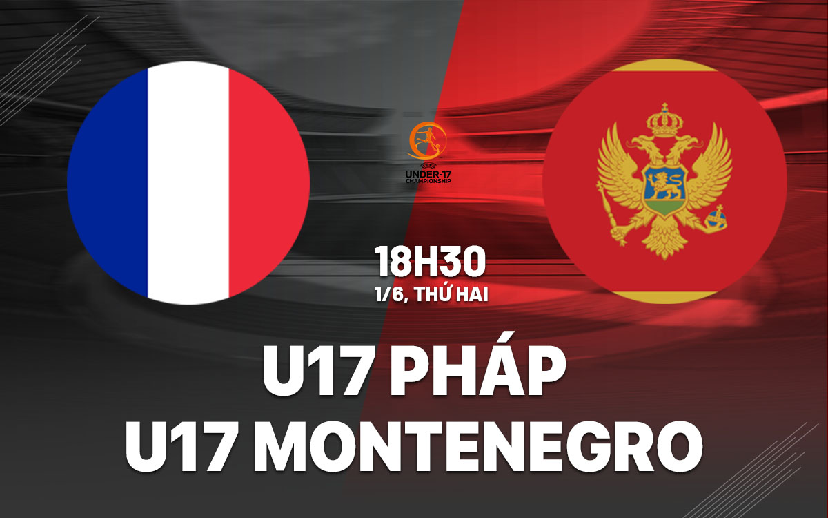 nhan dinh bong da du doan U17 Phap vs U17 Montenegro giai vo dich u17 chau au hom nay